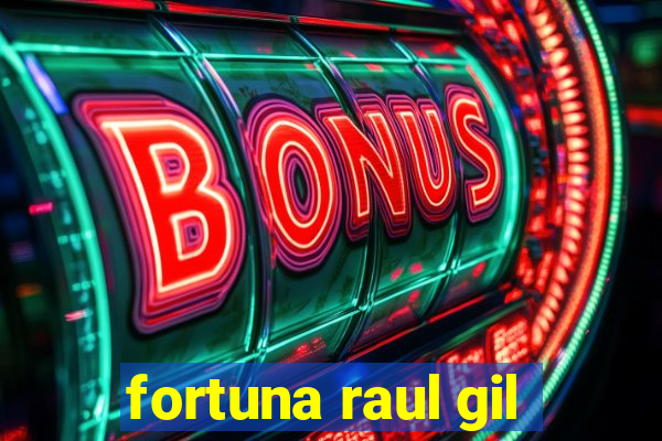 fortuna raul gil